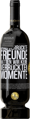49,95 € Kostenloser Versand | Rotwein Premium Ausgabe MBS® Reserve Ohne verrückte Freunde hätten wir keine verrückten Momente Schwarzes Etikett. Anpassbares Etikett Reserve 12 Monate Ernte 2016 Tempranillo
