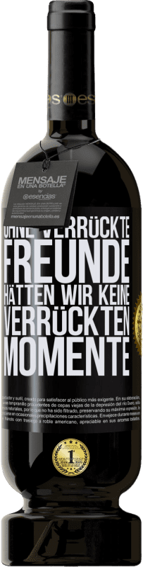 49,95 € Kostenloser Versand | Rotwein Premium Ausgabe MBS® Reserve Ohne verrückte Freunde hätten wir keine verrückten Momente Schwarzes Etikett. Anpassbares Etikett Reserve 12 Monate Ernte 2015 Tempranillo