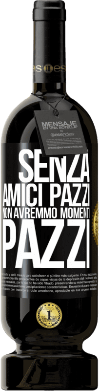 49,95 € Spedizione Gratuita | Vino rosso Edizione Premium MBS® Riserva Senza amici pazzi non avremmo momenti pazzi Etichetta Nera. Etichetta personalizzabile Riserva 12 Mesi Raccogliere 2015 Tempranillo