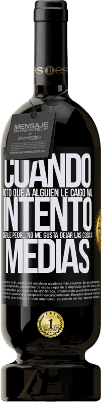 49,95 € Envío gratis | Vino Tinto Edición Premium MBS® Reserva Cuando noto que a alguien le caigo mal, intento caerle peor... no me gusta dejar las cosas a medias Etiqueta Negra. Etiqueta personalizable Reserva 12 Meses Cosecha 2015 Tempranillo