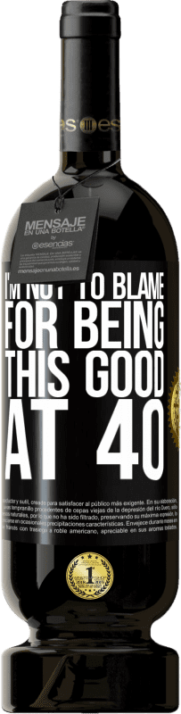 49,95 € Free Shipping | Red Wine Premium Edition MBS® Reserve I'm not to blame for being this good at 40 Black Label. Customizable label Reserve 12 Months Harvest 2015 Tempranillo