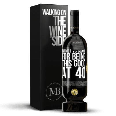 «I'm not to blame for being this good at 40» Premium Edition MBS® Reserve
