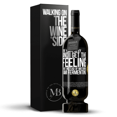 «The years go by and I get the feeling that instead of maturing, I am fermenting» Premium Edition MBS® Reserve
