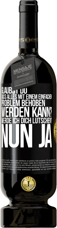 49,95 € Kostenloser Versand | Rotwein Premium Ausgabe MBS® Reserve Glaubst du, dass alles mit einem einfachen Problem behoben werden kann? Werde ich dich lutschen? ... Nun ja Schwarzes Etikett. Anpassbares Etikett Reserve 12 Monate Ernte 2014 Tempranillo