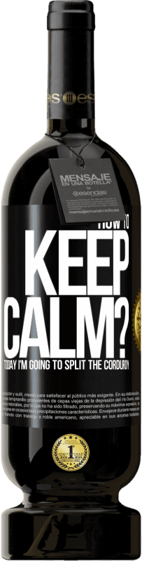 49,95 € Free Shipping | Red Wine Premium Edition MBS® Reserve How to keep calm? Today I'm going to split the corduroy Black Label. Customizable label Reserve 12 Months Harvest 2015 Tempranillo