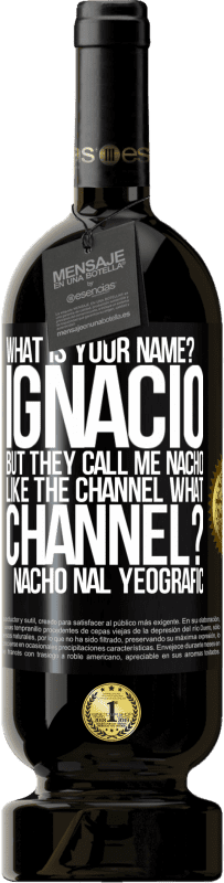 49,95 € Free Shipping | Red Wine Premium Edition MBS® Reserve What is your name? Ignacio, but they call me Nacho. Like the canal. What channel? Nacho nal yeografic Black Label. Customizable label Reserve 12 Months Harvest 2014 Tempranillo