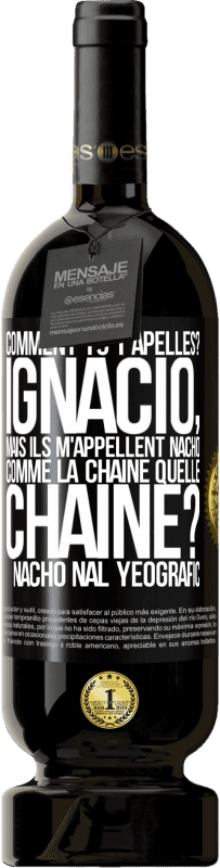 49,95 € Envoi gratuit | Vin rouge Édition Premium MBS® Réserve Comment tu t'apelles? Ignacio, mais ils m'appellent Nacho. Comme la chaîne. Quelle chaîne? Nacho nal yeografic Étiquette Noire. Étiquette personnalisable Réserve 12 Mois Récolte 2014 Tempranillo