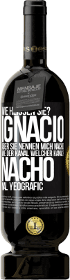 49,95 € Kostenloser Versand | Rotwein Premium Ausgabe MBS® Reserve Wie heißen Sie? Ignacio, aber sie nennen mich Nacho. Wie der Kanal. Welcher Kanal? Nacho nal yeografic Schwarzes Etikett. Anpassbares Etikett Reserve 12 Monate Ernte 2016 Tempranillo