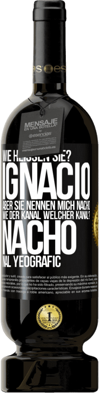 49,95 € Kostenloser Versand | Rotwein Premium Ausgabe MBS® Reserve Wie heißen Sie? Ignacio, aber sie nennen mich Nacho. Wie der Kanal. Welcher Kanal? Nacho nal yeografic Schwarzes Etikett. Anpassbares Etikett Reserve 12 Monate Ernte 2014 Tempranillo