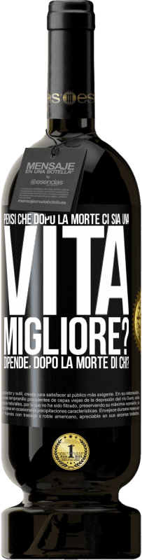 49,95 € Spedizione Gratuita | Vino rosso Edizione Premium MBS® Riserva Pensi che dopo la morte ci sia una vita migliore? Dipende Dopo la morte di chi? Etichetta Nera. Etichetta personalizzabile Riserva 12 Mesi Raccogliere 2014 Tempranillo