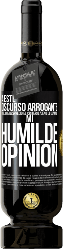 49,95 € Envío gratis | Vino Tinto Edición Premium MBS® Reserva A este discurso arrogante en el que desprecio el criterio ajeno lo llamaré: mi humilde opinión Etiqueta Negra. Etiqueta personalizable Reserva 12 Meses Cosecha 2014 Tempranillo