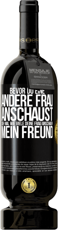 49,95 € Kostenloser Versand | Rotwein Premium Ausgabe MBS® Reserve Bevor du eine andere Frau anschaust, sieh mal wie viele deine Frau anschauen, mein Freund Schwarzes Etikett. Anpassbares Etikett Reserve 12 Monate Ernte 2015 Tempranillo