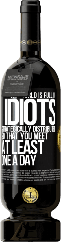 49,95 € Free Shipping | Red Wine Premium Edition MBS® Reserve The world is full of idiots strategically distributed so that you meet at least one a day Black Label. Customizable label Reserve 12 Months Harvest 2016 Tempranillo