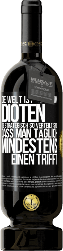 49,95 € Kostenloser Versand | Rotwein Premium Ausgabe MBS® Reserve Die Welt ist voll von Idioten, die strategisch so verteilt sind, dass man täglich mindestens einen trifft Schwarzes Etikett. Anpassbares Etikett Reserve 12 Monate Ernte 2014 Tempranillo