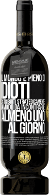 49,95 € Spedizione Gratuita | Vino rosso Edizione Premium MBS® Riserva Il mondo è pieno di idioti distribuiti strategicamente in modo da incontrarne almeno uno al giorno Etichetta Nera. Etichetta personalizzabile Riserva 12 Mesi Raccogliere 2014 Tempranillo