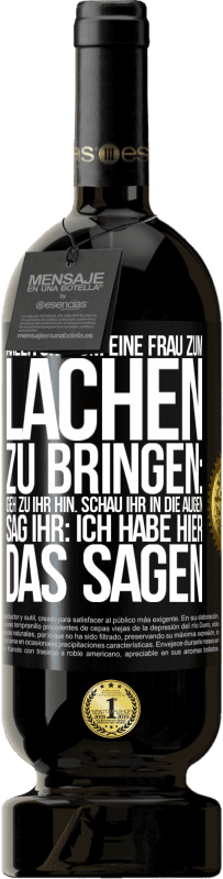 49,95 € Kostenloser Versand | Rotwein Premium Ausgabe MBS® Reserve Anleitung, um eine Frau zum Lachen zu bringen: Geh zu ihr hin. Schau ihr in die Augen. Sag ihr: Ich habe hier das Sagen Schwarzes Etikett. Anpassbares Etikett Reserve 12 Monate Ernte 2014 Tempranillo