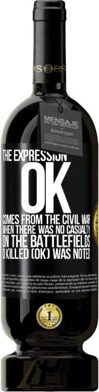 49,95 € Free Shipping | Red Wine Premium Edition MBS® Reserve The expression OK comes from the Civil War, when there was no casualty on the battlefields, 0 Killed (OK) was noted Black Label. Customizable label Reserve 12 Months Harvest 2014 Tempranillo