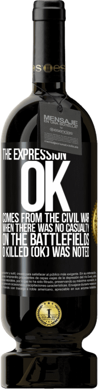49,95 € Free Shipping | Red Wine Premium Edition MBS® Reserve The expression OK comes from the Civil War, when there was no casualty on the battlefields, 0 Killed (OK) was noted Black Label. Customizable label Reserve 12 Months Harvest 2016 Tempranillo
