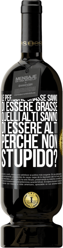 49,95 € Spedizione Gratuita | Vino rosso Edizione Premium MBS® Riserva Le persone grasse sanno di essere grasse. Quelli alti sanno di essere alti. Perché non stupido? Etichetta Nera. Etichetta personalizzabile Riserva 12 Mesi Raccogliere 2014 Tempranillo