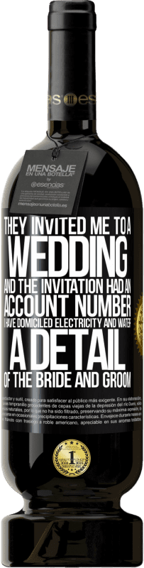 49,95 € 送料無料 | 赤ワイン プレミアム版 MBS® 予約する 彼らは私を結婚式に招待しました、そしてその招待には口座番号がありました。私は電気と水を本拠地にしています。新郎新婦の詳細 ブラックラベル. カスタマイズ可能なラベル 予約する 12 月 収穫 2016 Tempranillo