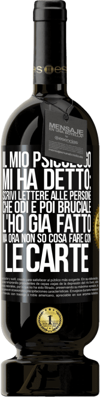 49,95 € Spedizione Gratuita | Vino rosso Edizione Premium MBS® Riserva Il mio psicologo mi ha detto: scrivi lettere alle persone che odi e poi bruciale. L'ho già fatto, ma ora non so cosa fare Etichetta Nera. Etichetta personalizzabile Riserva 12 Mesi Raccogliere 2014 Tempranillo