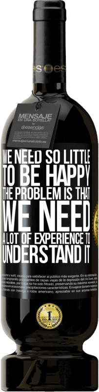 49,95 € Free Shipping | Red Wine Premium Edition MBS® Reserve We need so little to be happy ... The problem is that we need a lot of experience to understand it Black Label. Customizable label Reserve 12 Months Harvest 2016 Tempranillo