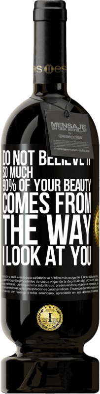 49,95 € Free Shipping | Red Wine Premium Edition MBS® Reserve Do not believe it so much. 90% of your beauty comes from the way I look at you Black Label. Customizable label Reserve 12 Months Harvest 2014 Tempranillo