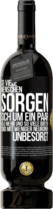 49,95 € Kostenloser Versand | Rotwein Premium Ausgabe MBS® Reserve So viele Menschen sorgen sich um ein paar Kilo mehr und so viele Idioten sind mit weniger Neuronen unbesorgt Schwarzes Etikett. Anpassbares Etikett Reserve 12 Monate Ernte 2015 Tempranillo