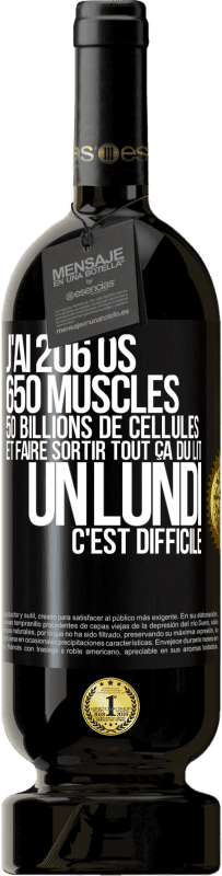 49,95 € Envoi gratuit | Vin rouge Édition Premium MBS® Réserve J'ai 206 os, 650 muscles, 50 billions de cellules et faire sortir tout ça du lit un lundi c'est difficile Étiquette Noire. Étiquette personnalisable Réserve 12 Mois Récolte 2014 Tempranillo