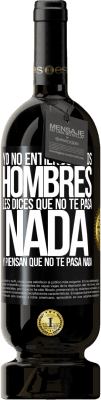 49,95 € Envío gratis | Vino Tinto Edición Premium MBS® Reserva Yo no entiendo a los hombres. Les dices que no te pasa nada y piensan que no te pasa nada Etiqueta Negra. Etiqueta personalizable Reserva 12 Meses Cosecha 2016 Tempranillo