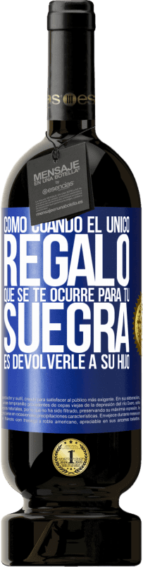 49,95 € Envío gratis | Vino Tinto Edición Premium MBS® Reserva Como cuando el único regalo que se te ocurre para tu suegra es devolverle a su hijo Etiqueta Azul. Etiqueta personalizable Reserva 12 Meses Cosecha 2015 Tempranillo