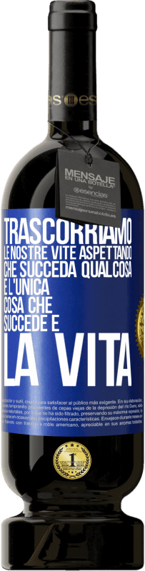 49,95 € Spedizione Gratuita | Vino rosso Edizione Premium MBS® Riserva Trascorriamo le nostre vite aspettando che succeda qualcosa e l'unica cosa che succede è la vita Etichetta Blu. Etichetta personalizzabile Riserva 12 Mesi Raccogliere 2015 Tempranillo