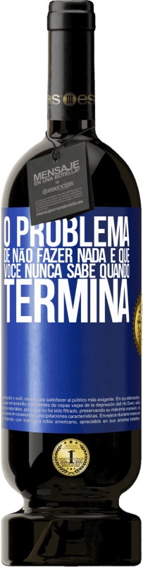 49,95 € Envio grátis | Vinho tinto Edição Premium MBS® Reserva O problema de não fazer nada é que você nunca sabe quando termina Etiqueta Azul. Etiqueta personalizável Reserva 12 Meses Colheita 2015 Tempranillo