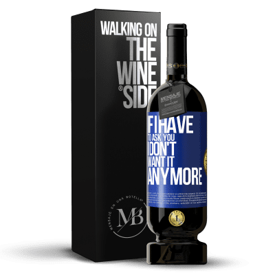 «If I have to ask you, I don't want it anymore» Premium Edition MBS® Reserva