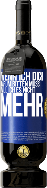 49,95 € Kostenloser Versand | Rotwein Premium Ausgabe MBS® Reserve Wenn ich dich darum bitten muss, will ich es nicht mehr Blaue Markierung. Anpassbares Etikett Reserve 12 Monate Ernte 2013 Tempranillo