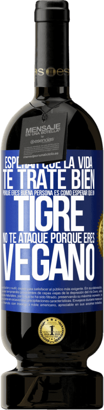 49,95 € Envío gratis | Vino Tinto Edición Premium MBS® Reserva Esperar que la vida te trate bien porque eres buena persona es como esperar que un tigre no te ataque porque eres vegano Etiqueta Azul. Etiqueta personalizable Reserva 12 Meses Cosecha 2015 Tempranillo