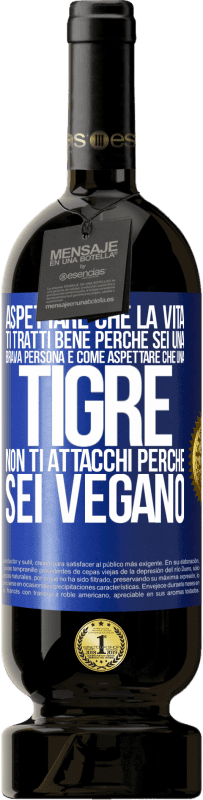 49,95 € Spedizione Gratuita | Vino rosso Edizione Premium MBS® Riserva Aspettare che la vita ti tratti bene perché sei una brava persona è come aspettare che una tigre non ti attacchi perché sei Etichetta Blu. Etichetta personalizzabile Riserva 12 Mesi Raccogliere 2015 Tempranillo