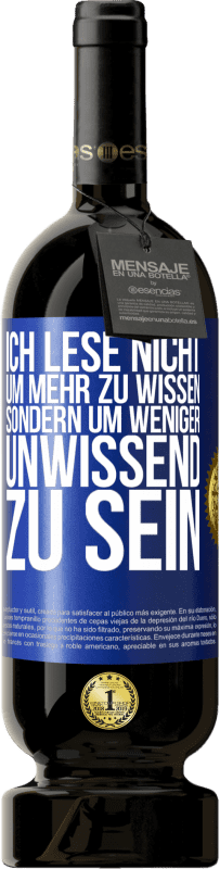 49,95 € Kostenloser Versand | Rotwein Premium Ausgabe MBS® Reserve Ich lese nicht, um mehr zu wissen, sondern um weniger unwissend zu sein Blaue Markierung. Anpassbares Etikett Reserve 12 Monate Ernte 2015 Tempranillo