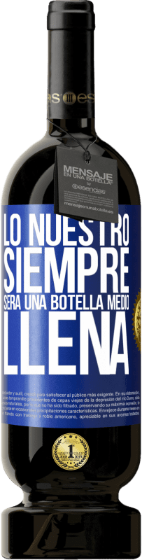 49,95 € Envío gratis | Vino Tinto Edición Premium MBS® Reserva Lo nuestro siempre será una botella medio llena Etiqueta Azul. Etiqueta personalizable Reserva 12 Meses Cosecha 2015 Tempranillo