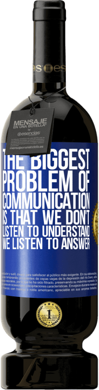 49,95 € Free Shipping | Red Wine Premium Edition MBS® Reserve The biggest problem of communication is that we don't listen to understand, we listen to answer Blue Label. Customizable label Reserve 12 Months Harvest 2015 Tempranillo