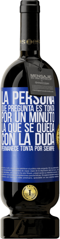 49,95 € Envío gratis | Vino Tinto Edición Premium MBS® Reserva La persona que pregunta es tonta por un minuto. La que se queda con la duda, permanece tonta por siempre Etiqueta Azul. Etiqueta personalizable Reserva 12 Meses Cosecha 2015 Tempranillo