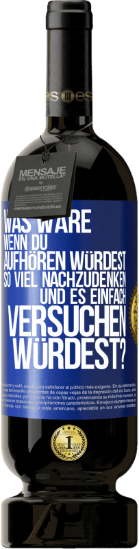 49,95 € Kostenloser Versand | Rotwein Premium Ausgabe MBS® Reserve Was wäre, wenn du aufhören würdest, so viel nachzudenken und es einfach versuchen würdest? Blaue Markierung. Anpassbares Etikett Reserve 12 Monate Ernte 2015 Tempranillo