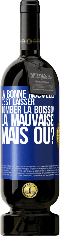 49,95 € Envoi gratuit | Vin rouge Édition Premium MBS® Réserve La bonne nouvelle c'est laisser tomber la boisson. La mauvaise; mais où? Étiquette Bleue. Étiquette personnalisable Réserve 12 Mois Récolte 2015 Tempranillo