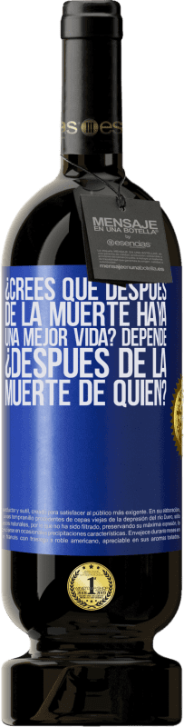 49,95 € Envío gratis | Vino Tinto Edición Premium MBS® Reserva ¿Crees que después de la muerte haya una mejor vida? Depende, ¿después de la muerte de quién? Etiqueta Azul. Etiqueta personalizable Reserva 12 Meses Cosecha 2016 Tempranillo