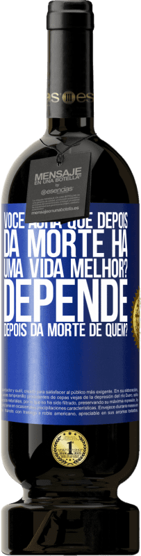 49,95 € Envio grátis | Vinho tinto Edição Premium MBS® Reserva você acha que depois da morte há uma vida melhor? Depende, depois da morte de quem? Etiqueta Azul. Etiqueta personalizável Reserva 12 Meses Colheita 2015 Tempranillo