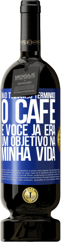 49,95 € Envio grátis | Vinho tinto Edição Premium MBS® Reserva Não tínhamos terminado o café e você já era um objetivo na minha vida Etiqueta Azul. Etiqueta personalizável Reserva 12 Meses Colheita 2015 Tempranillo