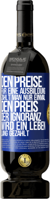 49,95 € Kostenloser Versand | Rotwein Premium Ausgabe MBS® Reserve Den Preise für eine Ausbildung zahlt man nur einmal. Den Preis der Ignoranz wird ein Leben lang gezahlt Blaue Markierung. Anpassbares Etikett Reserve 12 Monate Ernte 2014 Tempranillo