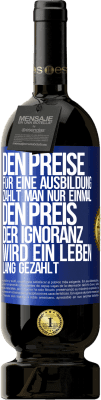 49,95 € Kostenloser Versand | Rotwein Premium Ausgabe MBS® Reserve Den Preise für eine Ausbildung zahlt man nur einmal. Den Preis der Ignoranz wird ein Leben lang gezahlt Blaue Markierung. Anpassbares Etikett Reserve 12 Monate Ernte 2016 Tempranillo