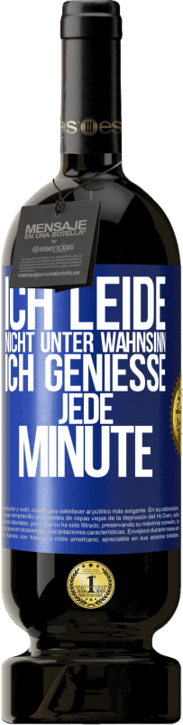 49,95 € Kostenloser Versand | Rotwein Premium Ausgabe MBS® Reserve Ich leide nicht unter Wahnsinn,ich genieße jede Minute Blaue Markierung. Anpassbares Etikett Reserve 12 Monate Ernte 2015 Tempranillo