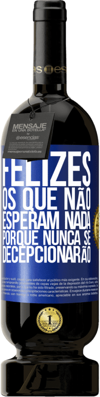 49,95 € Envio grátis | Vinho tinto Edição Premium MBS® Reserva Felizes os que não esperam nada, porque nunca se decepcionarão Etiqueta Azul. Etiqueta personalizável Reserva 12 Meses Colheita 2015 Tempranillo